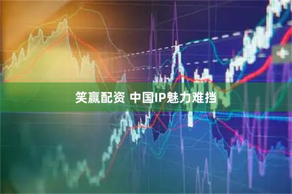 笑赢配资 中国IP魅力难挡