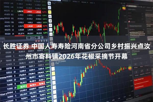 长胜证券 中国人寿寿险河南省分公司乡村振兴点汝州市寄料镇2026年花椒采摘节开幕