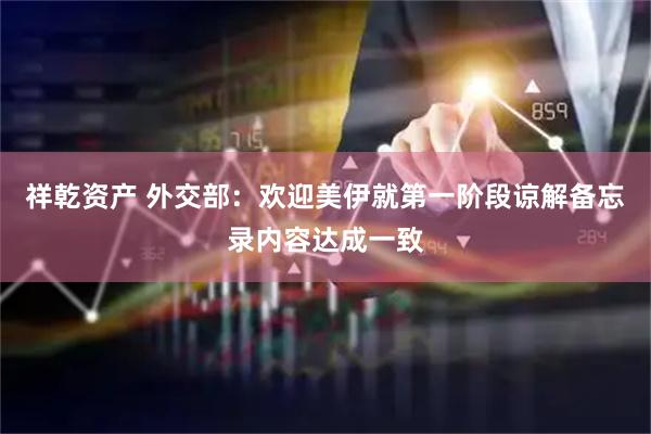 祥乾资产 外交部：欢迎美伊就第一阶段谅解备忘录内容达成一致